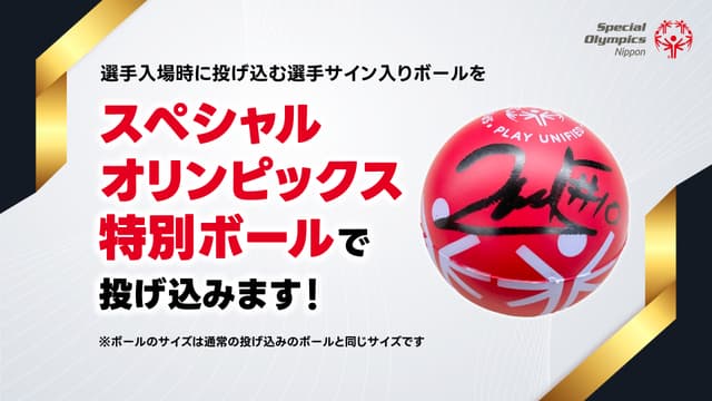 選手入場時に投げ込む選手サイン入りボールはスペシャルオリンピックス特別verに!